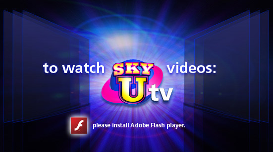 To Watch SKY U Videos download the ADobe FLash Player